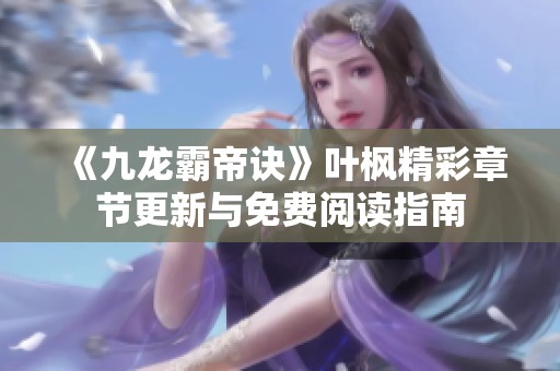 《九龍霸帝訣》葉楓精彩章節更新與免費閱讀指南