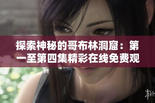 探索神秘的哥布林洞窟：第一至第四集精彩在線免費觀看