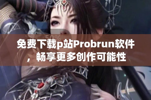 免費下載p站Probrun軟件，暢享更多創作可能性