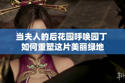 當(dāng)夫人的后花園呼喚園丁 如何重塑這片美麗綠地