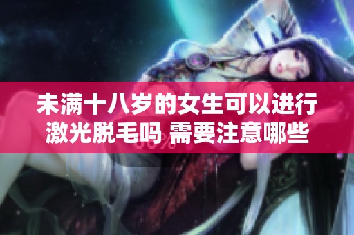未滿十八歲的女生可以進行激光脫毛嗎 需要注意哪些事項