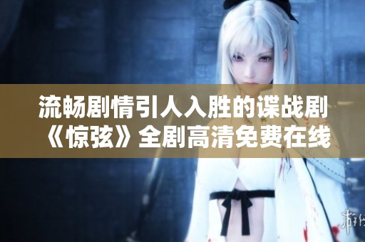 流暢劇情引人入勝的諜戰劇《驚弦》全劇高清免費在線觀看