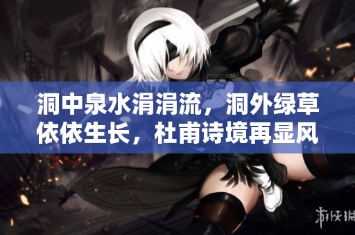 洞中泉水涓涓流，洞外綠草依依生長，杜甫詩境再顯風(fēng)華