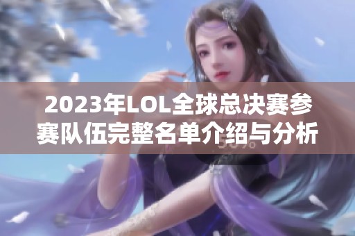 2023年LOL全球總決賽參賽隊伍完整名單介紹與分析