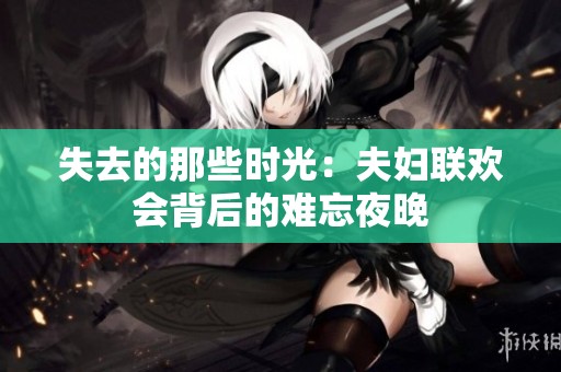失去的那些時(shí)光：夫婦聯(lián)歡會(huì)背后的難忘夜晚