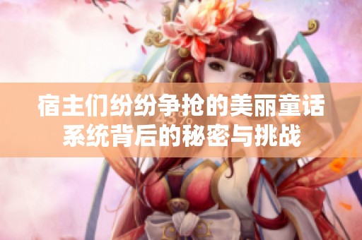 宿主們紛紛爭搶的美麗童話系統背后的秘密與挑戰