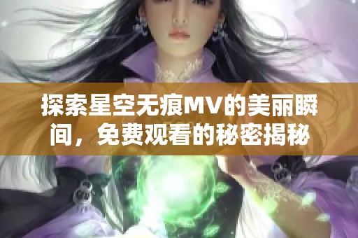 探索星空無(wú)痕MV的美麗瞬間，免費(fèi)觀看的秘密揭秘