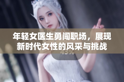 年輕女醫生勇闖職場，展現新時代女性的風采與挑戰