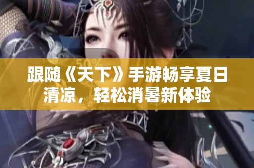 跟隨《天下》手游暢享夏日清涼，輕松消暑新體驗