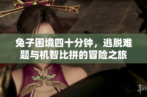 兔子困境四十分鐘，逃脫難題與機智比拼的冒險之旅