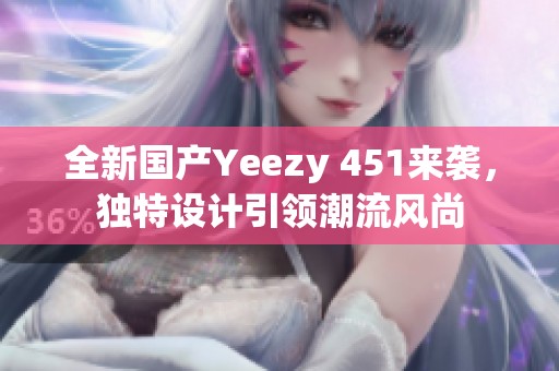 全新國產Yeezy 451來襲，獨特設計引領潮流風尚
