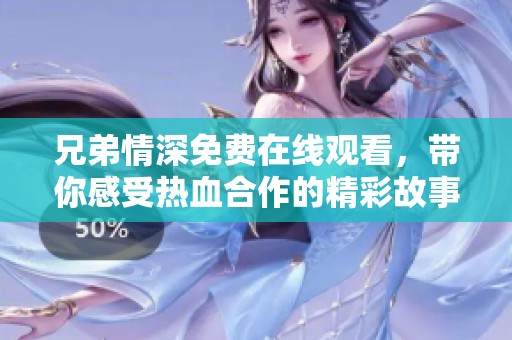 兄弟情深免費在線觀看，帶你感受熱血合作的精彩故事