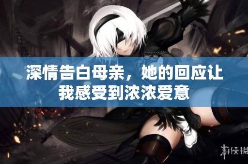深情告白母親，她的回應讓我感受到濃濃愛意