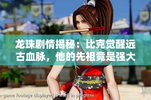 龍珠劇情揭秘：比克覺醒遠古血脈，他的先祖竟是強大龍神薩拉瑪