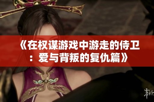 《在權(quán)謀游戲中游走的侍衛(wèi)：愛與背叛的復(fù)仇篇》