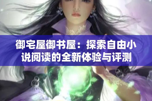御宅屋御書屋：探索自由小說閱讀的全新體驗與評測