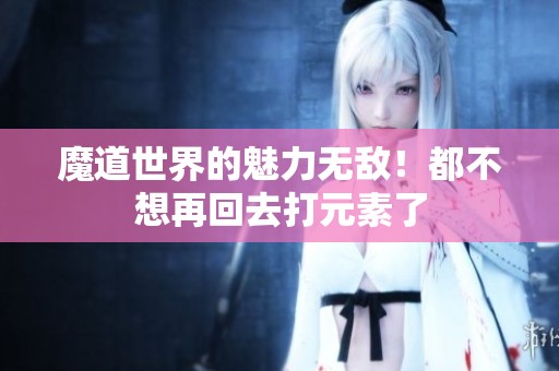 魔道世界的魅力無敵！都不想再回去打元素了