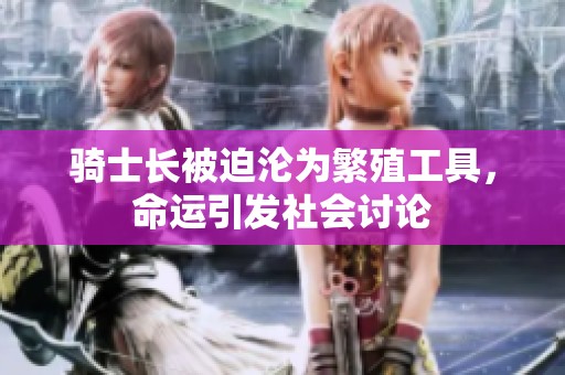 騎士長被迫淪為繁殖工具，命運引發社會討論