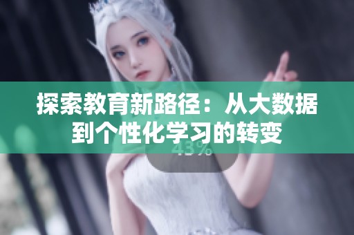 探索教育新路徑：從大數(shù)據(jù)到個(gè)性化學(xué)習(xí)的轉(zhuǎn)變
