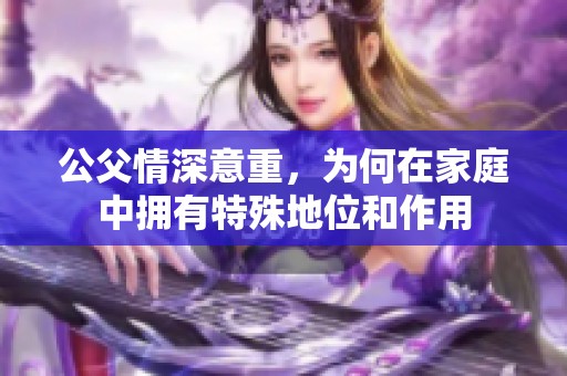 公父情深意重，為何在家庭中擁有特殊地位和作用