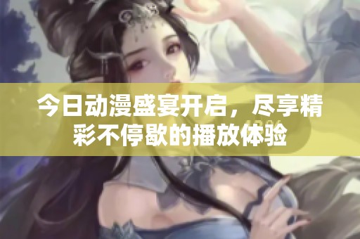 今日動漫盛宴開啟，盡享精彩不停歇的播放體驗