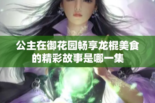 公主在御花園暢享龍棍美食的精彩故事是哪一集