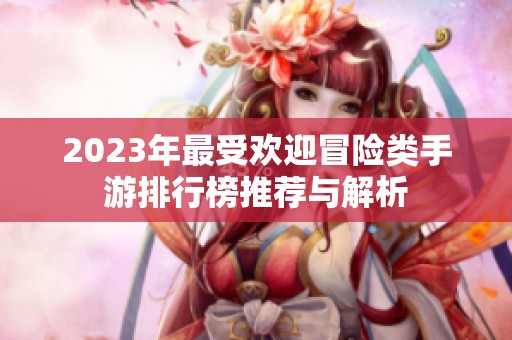 2023年最受歡迎冒險類手游排行榜推薦與解析