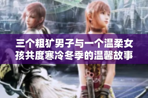 三個粗獷男子與一個溫柔女孩共度寒冷冬季的溫馨故事