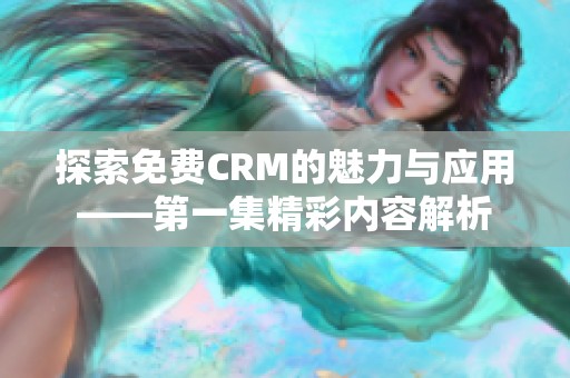 探索免費CRM的魅力與應用——第一集精彩內容解析