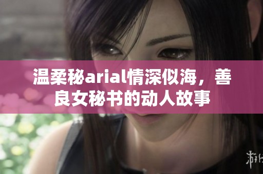 溫柔秘arial情深似海，善良女秘書的動(dòng)人故事
