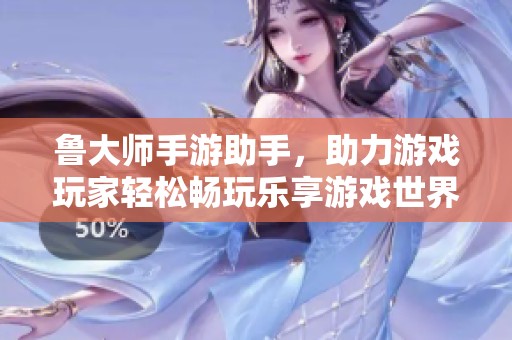 魯大師手游助手，助力游戲玩家輕松暢玩樂享游戲世界