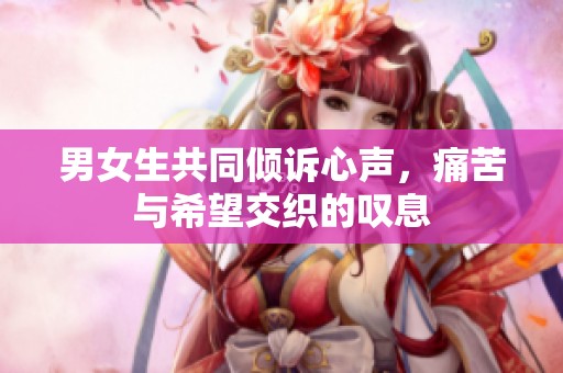 男女生共同傾訴心聲，痛苦與希望交織的嘆息