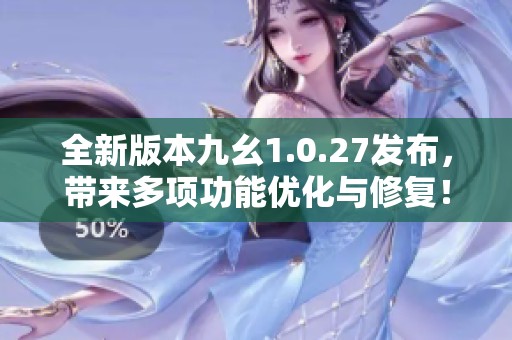 全新版本九幺1.0.27發布，帶來多項功能優化與修復！