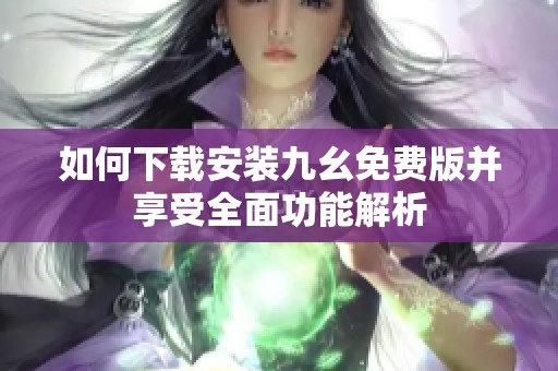 如何下載安裝九幺免費(fèi)版并享受全面功能解析