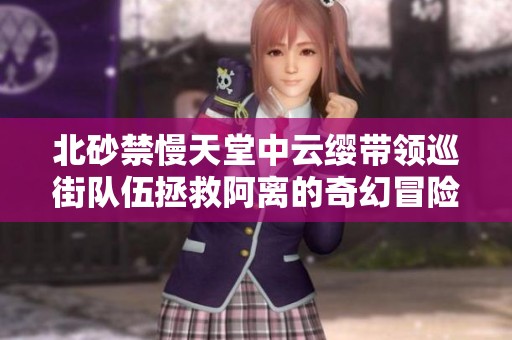 北砂禁慢天堂中云纓帶領巡街隊伍拯救阿離的奇幻冒險