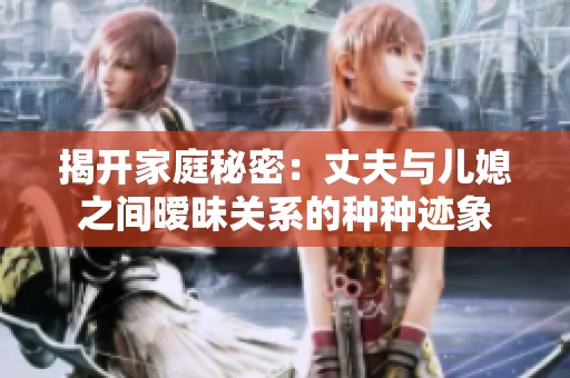 揭開家庭秘密：丈夫與兒媳之間曖昧關系的種種跡象