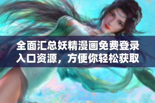 全面匯總妖精漫畫免費登錄入口資源，方便你輕松獲取
