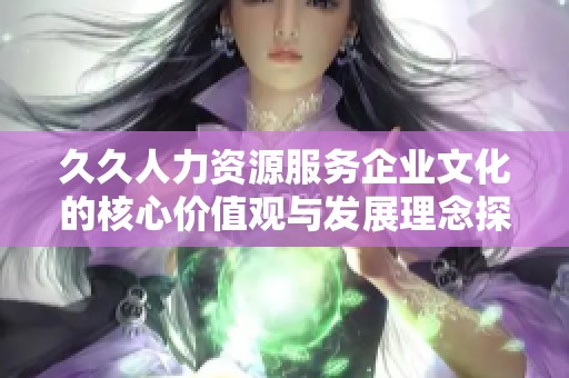 久久人力資源服務(wù)企業(yè)文化的核心價值觀與發(fā)展理念探討