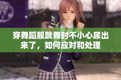 穿舞蹈服跳舞時不小心尿出來了，如何應對和處理