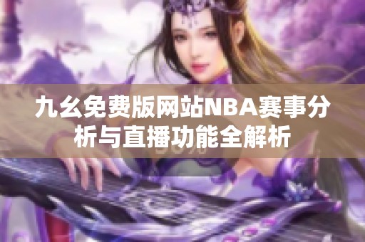 九幺免費版網站NBA賽事分析與直播功能全解析