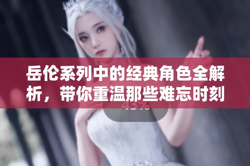 岳倫系列中的經典角色全解析，帶你重溫那些難忘時刻