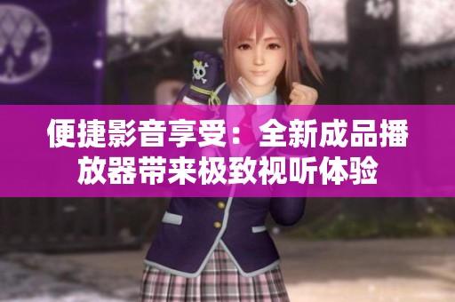 便捷影音享受：全新成品播放器帶來極致視聽體驗