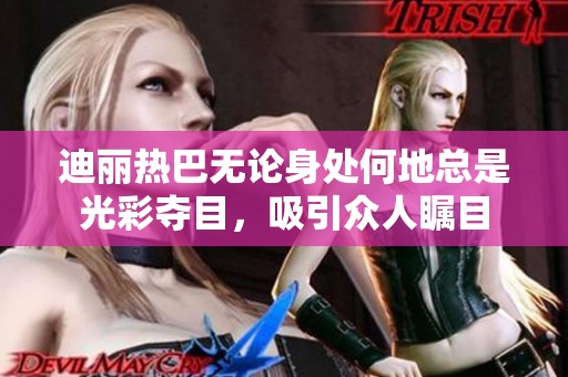 迪麗熱巴無(wú)論身處何地總是光彩奪目，吸引眾人矚目