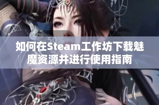 如何在Steam工作坊下載魅魔資源并進行使用指南