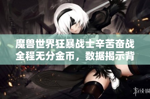 魔獸世界狂暴戰士辛苦奮戰全程無分金幣，數據揭示背后真相