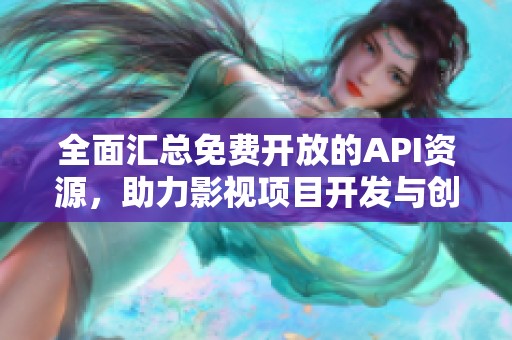 全面匯總免費(fèi)開放的API資源，助力影視項(xiàng)目開發(fā)與創(chuàng)新