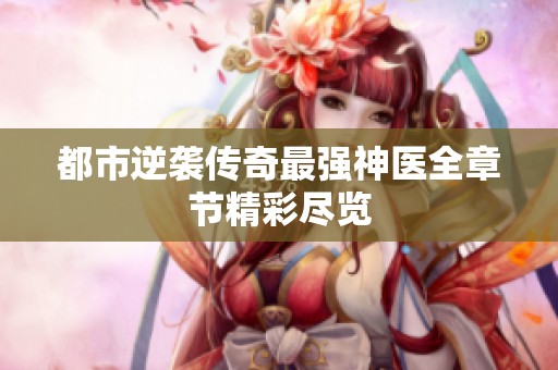 都市逆襲傳奇最強(qiáng)神醫(yī)全章節(jié)精彩盡覽