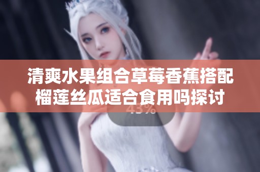 清爽水果組合草莓香蕉搭配榴蓮絲瓜適合食用嗎探討