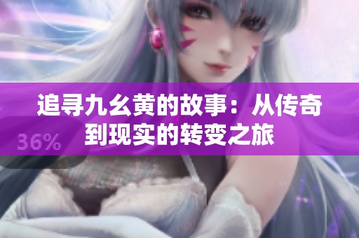 追尋九幺黃的故事：從傳奇到現實的轉變之旅