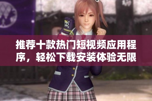 推薦十款熱門短視頻應用程序，輕松下載安裝體驗無限樂趣